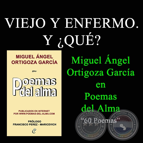 VIEJO Y ENFERMO. Y ¿QUÉ? - MIGUEL ÁNGEL ORTIGOZA GARCÍA EN POEMAS DEL ALMA