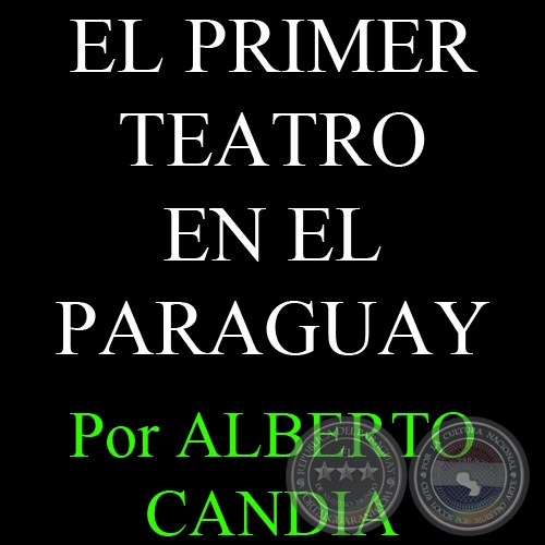EL PRIMER TEATRO EN EL PARAGUAY - 150 AÑOS DE OLVIDADAS PAGINAS (I) - Por ALBERTO CANDIA 