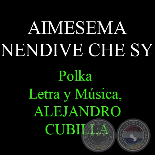 AIMESEMA NENDIVE CHE SY - Polka - Letra y Música: ALEJANDRO CUBILLA