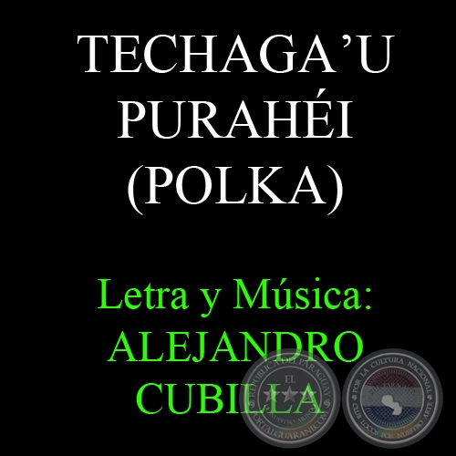 TECHAGA’U PURAHÉI - POLKA - Letra y Música: ALEJANDRO CUBILLA