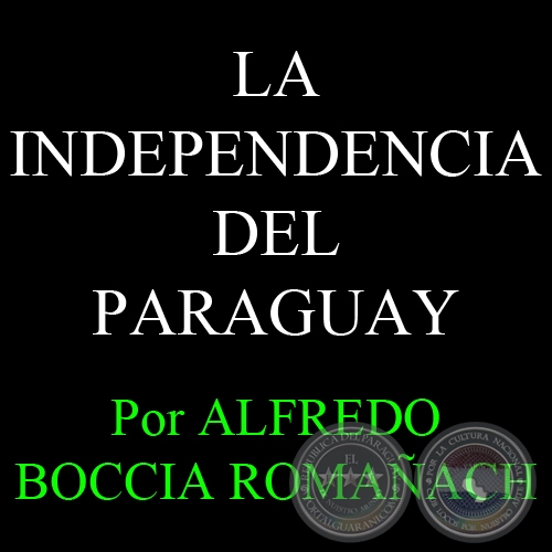 LA INDEPENDENCIA DEL PARAGUAY - Por ALFREDO BOCCIA ROMAÑACH - FASCÍCULO Nº 13 CAPÍTULO Nº 9 - Año 2012