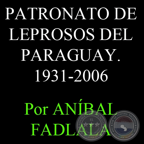 SNTESIS HISTRICA DEL PATRONATO DE LEPROSOS DEL PARAGUAY, 1931-2006 - Por ANBAL FADLALA