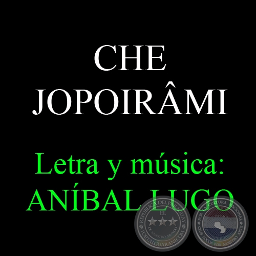 CHE JOPOIRÂMI - Letra y música: ANÍBAL LUGO