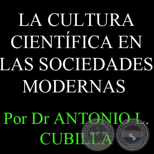 ORÍGENES Y VIGENCIA DE LA CULTURA CIENTÍFICA EN LAS SOCIEDADES MODERNAS - Por Dr ANTONIO L. CUBILLA