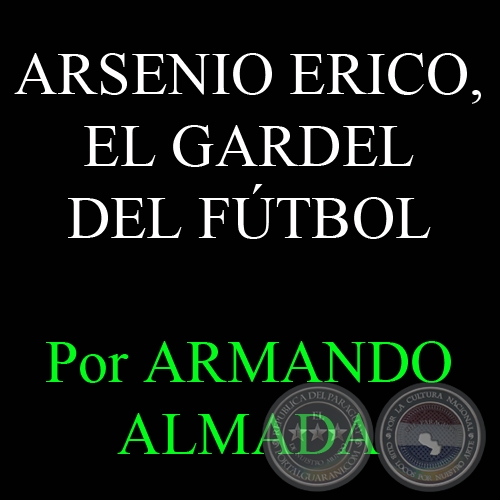 ARSENIO ERICO, EL GARDEL DEL FTBOL - Por ARMANDO ALMADA - Domingo, 8 de Julio del 2012