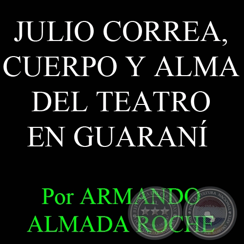 JULIO CORREA, CUERPO Y ALMA DEL TEATRO EN GUARANÍ - Por ARMANDO ALMADA - Domingo, 22 de Julio del 2012