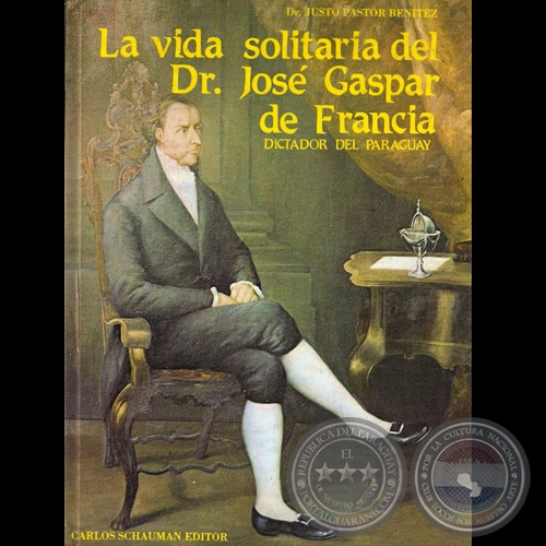 LA VIDA SOLITARIA DEL DR. JOS GASPAR DE FRANCIA (JUSTO PASTOR BENTEZ)