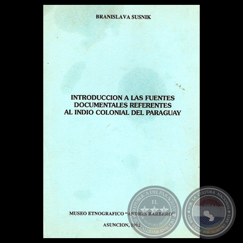INTRODUCCIN A LAS FUENTES DOCUMENTALES REFERENTES AL INDIO COLONIAL DEL PARAGUAY - Por BRANISLAVA SUSNIK - Ao 1992 