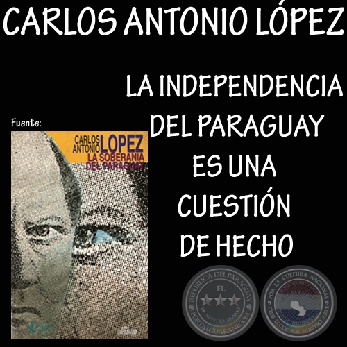 LA INDEPENDENCIA DEL PARAGUAY ES UNA CUESTIÓN DE HECHO - CARLOS ANTONIO LÓPEZ