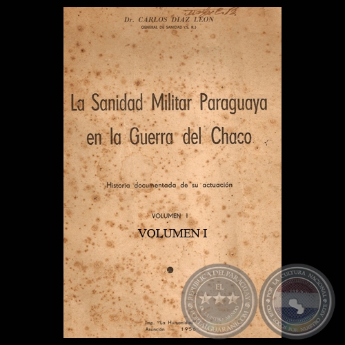 LA SANIDAD MILITAR PARAGUAYA EN LA GUERRA DEL CHACO - VOLUMEN I - Por el Doctor CARLOS DIAZ LEON