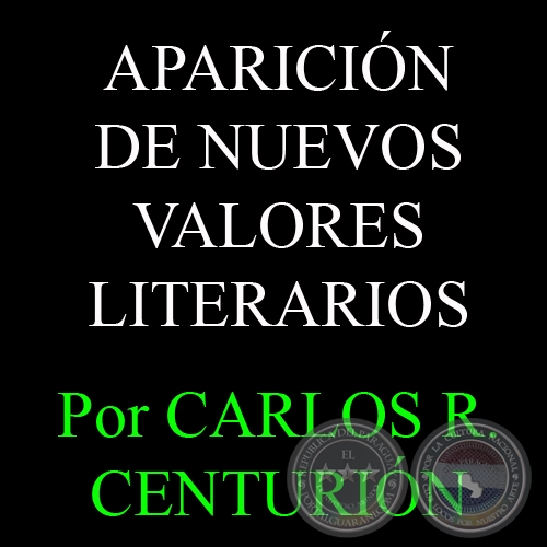 APARICIÓN DE NUEVOS VALORES LITERARIOS - Por CARLOS R. CENTURIÓN