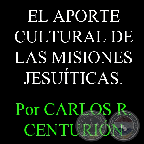 EL APORTE CULTURAL DE LAS MISIONES JESUITICAS (Ensayo de  CARLOS R. CENTURIÓN)