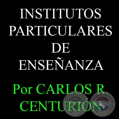 INSTITUTOS PARTICULARES DE ENSEÑANZA - Por CARLOS R. CENTURIÓN
