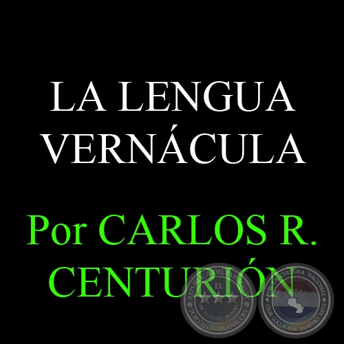 LA LENGUA VERNÁCULA - Por CARLOS R. CENTURIÓN
