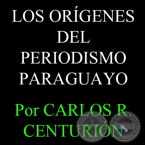 LOS ORÍGENES DEL PERIODISMO PARAGUAYO - Por  CARLOS R. CENTURIÓN