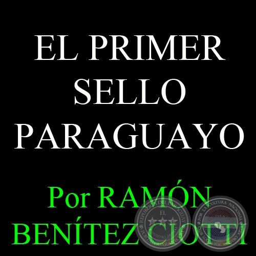EL PRIMER SELLO PARAGUAYO - Por RAMÓN BENÍTEZ CIOTTI
