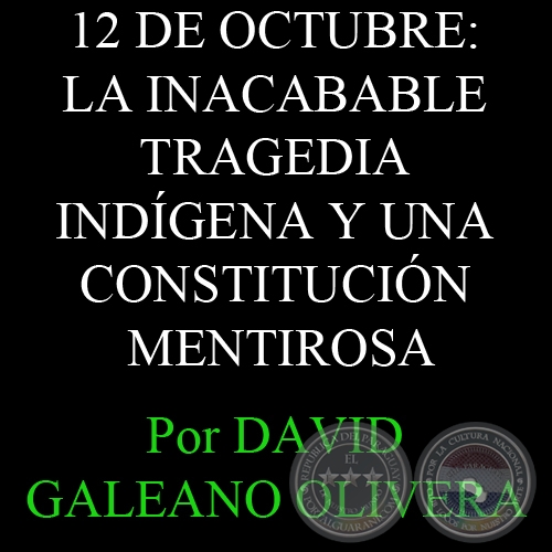 12 DE OCTUBRE: LA INACABABLE TRAGEDIA INDÍGENA Y UNA CONSTITUCIÓN MENTIROSA - DAVID GALEANO OLIVERA