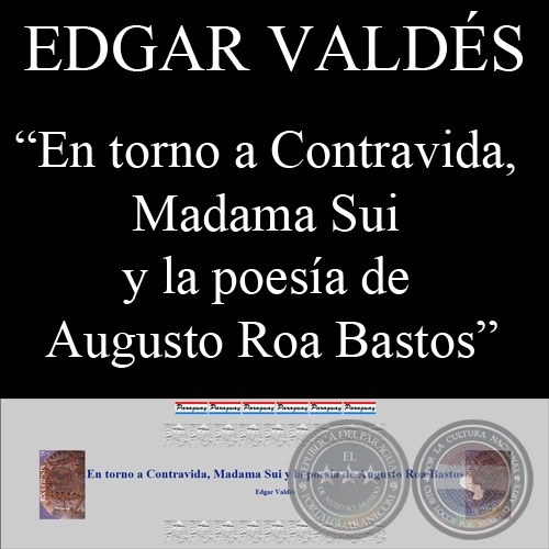 EN TORNO A CONTRAVIDA, MADAMA SUI Y LA POESÍA DE AUGUSTO ROA BASTOS (Ensayo de Edgar Valdes)