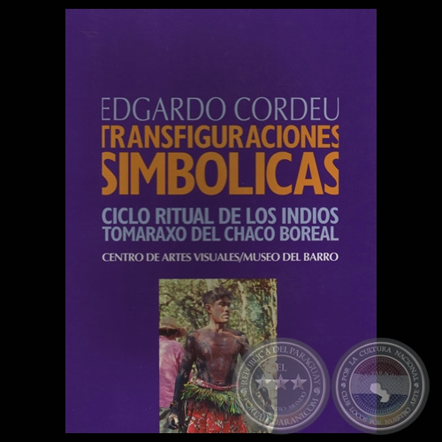 TRANSFIGURACIONES SIMBLICAS - CICLO RITUAL DE LOS INDIOS TOMARAXO DEL CHACO BOREAL - Por EDGARDO CORDEU - Ao 2003