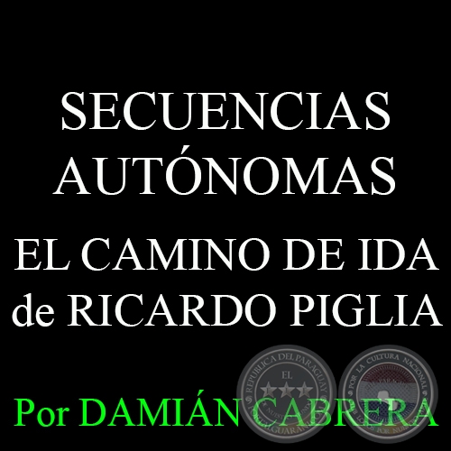 SECUENCIAS AUTÓNOMAS - EL CAMINO DE IDA de RICARDO PIGLIA - Por DAMIÁN CABRERA - Domingo, 24 de Mayo del 2015