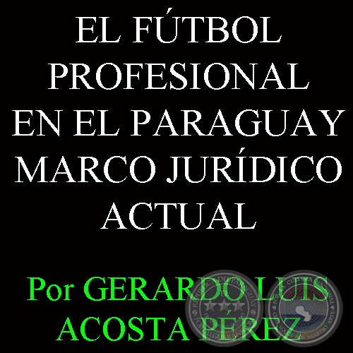 EL FÚTBOL PROFESIONAL EN EL PARAGUAY MARCO JURÍDICO ACTUAL Y PERSPECTIVAS PARA EL FUTURO - Por GERARDO LUIS ACOSTA PÉREZ