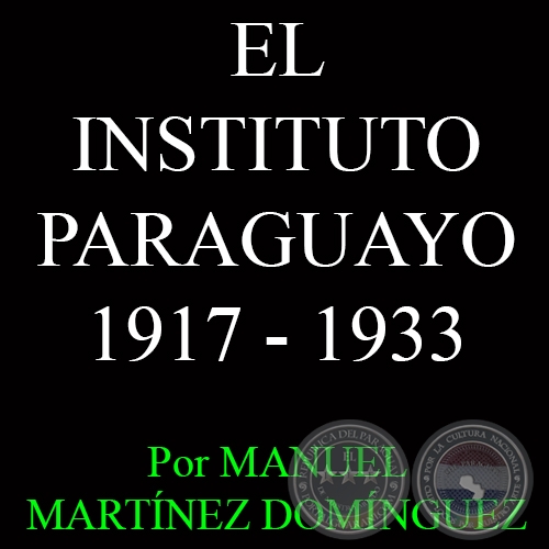 LA SEGUNDA POCA DEL INSTITUTO PARAGUAYO: 1917 - 1933 - Por MANUEL MARTNEZ DOMNGUEZ 