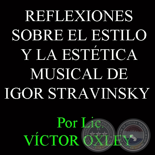 REFLEXIONES SOBRE EL ESTILO Y LA ESTÉTICA MUSICAL DE IGOR STRAVINSKY - Por VÍCTOR MANUEL OXLEY INSFRÁN 