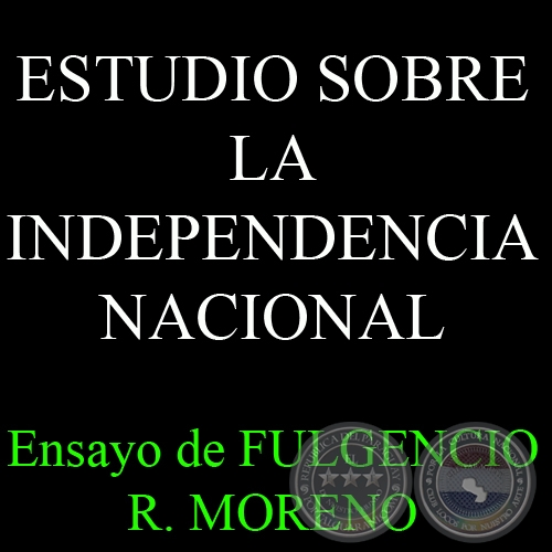 ESTUDIO SOBRE LA INDEPENDENCIA NACIONAL - Por FULGENCIO R. MORENO