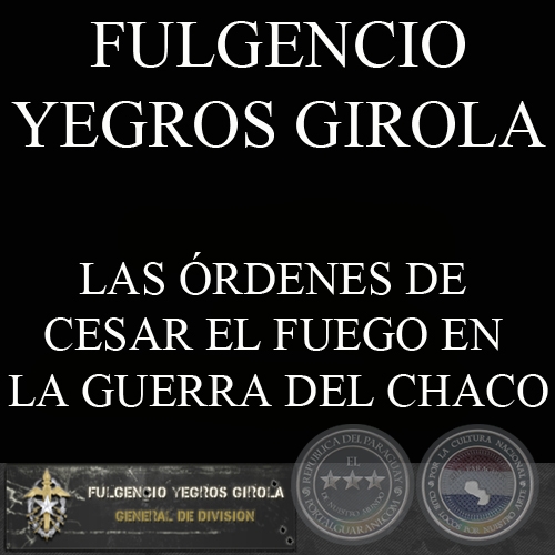 LAS RDENES DE CESAR EL FUEGO EN LA GUERRA DEL CHACO (FULGENCIO YEGROS GIROLA)