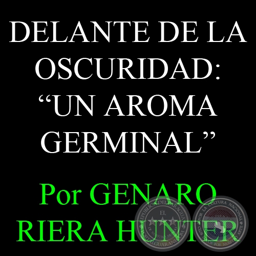 DELANTE DE LA OSCURIDAD: UN AROMA GERMINAL - Por GENARO RIERA HUNTER - Domingo, 07 de Julio de 2013