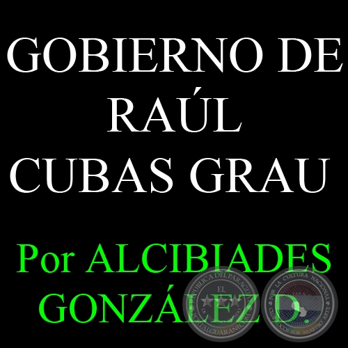 EL BREVE GOBIERNO DE RAÚL CUBAS GRAU - Por ALCIBIADES GONZÁLEZ DELVALLE