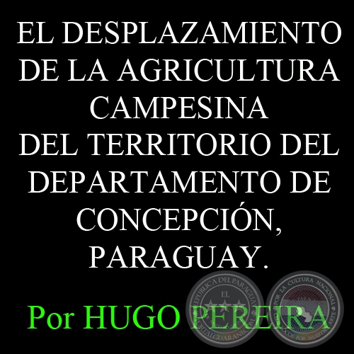 EL DESPLAZAMIENTO DE LA AGRICULTURA CAMPESINA DEL TERRITORIO DEL DEPARTAMENTO DE CONCEPCIÓN, PARAGUAY - Por HUGO PEREIRA 
