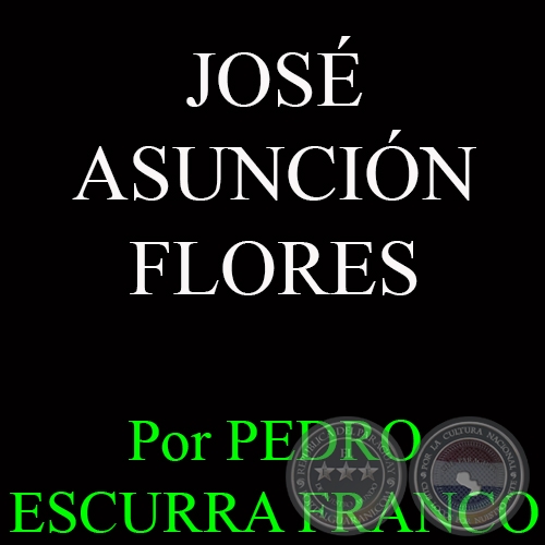 JOSÉ ASUNCIÓN FLORES - Por PEDRO ESCURRA FRANCO
