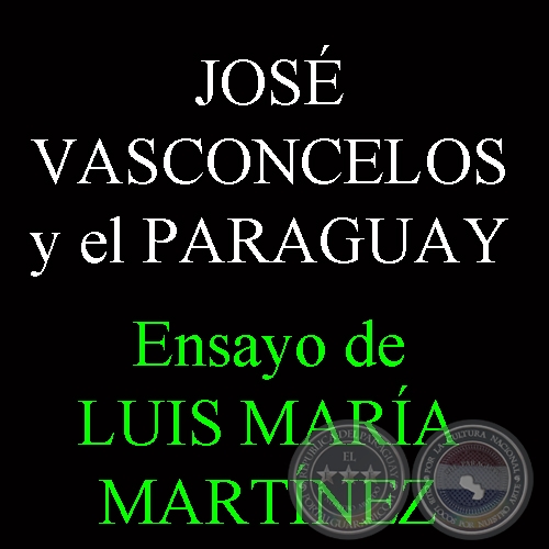 JOSÉ VASCONCELOS Y EL PARAGUAY - Ensayo de LUIS MARÍA MARTÍNEZ