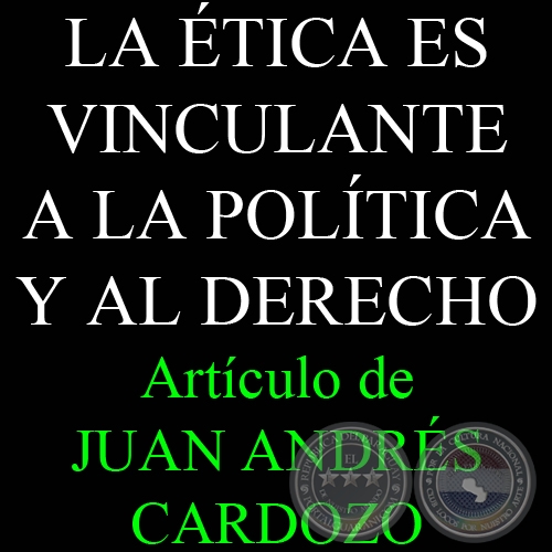 LA TICA ES VINCULANTE A LA POLTICA Y AL DERECHO - Por JUAN ANDRS CARDOZO - Viernes, 05 de Junio de 2009