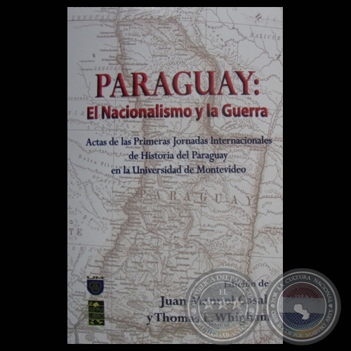 PARAGUAY : EL NACIONALISMO Y LA GUERRA -  Edición de  JUAN MANUEL CASAL y THOMAS L. WHIGHAM - Año 2009