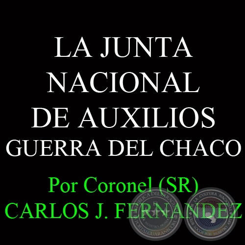 LA JUNTA NACIONAL DE AUXILIOS - GUERRA DEL CHACO - Por Coronel (SR) CARLOS JOSÉ FERNANDEZ 