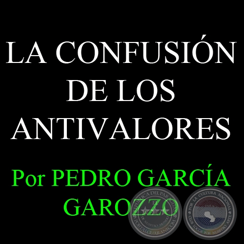 LA CONFUSIÓN DE LOS ANTIVALORES - Por PEDRO GARCÍA GAROZZO