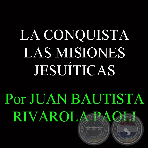 LAS MISIONES JESUTICAS - Por JUAN BAUTISTA RIVAROLA PAOLI