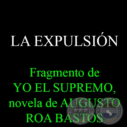LA EXPULSIN - Fragmento de YO EL SUPREMO, novela de AUGUSTO ROA BASTOS