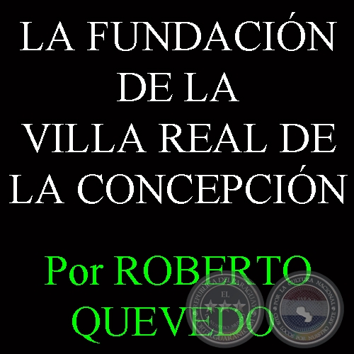 LA FUNDACIN DE LA VILLA REAL DE LA CONCEPCIN - Por ROBERTO QUEVEDO 