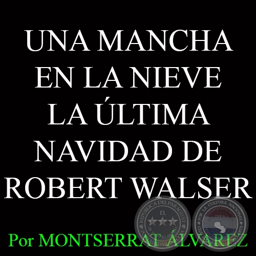 UNA MANCHA EN LA NIEVE LA ÚLTIMA NAVIDAD DE ROBERT WALSER - Por MONTSERRAT ÁLVAREZ - Domingo, 21 de Diciembre del 2014