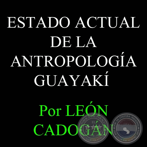 ESTADO ACTUAL DE LA ANTROPOLOGÍA GUAYAKÍ, 1964 – Por LEÓN CADOGÁN