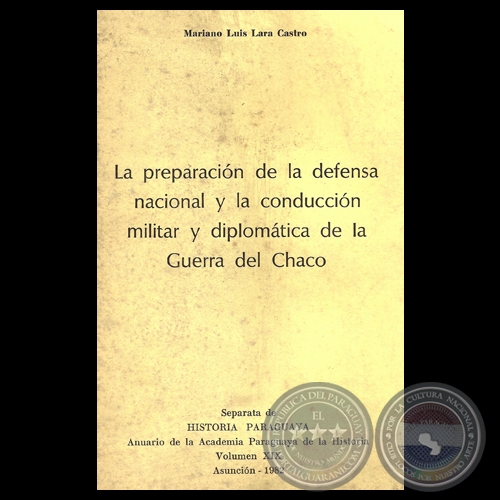 LA PREPARACIÓN DE LA DEFENSA NACIONAL Y LA CONDUCCIÓN MILITAR Y DIPLOMÁTICA DE LA GUERRA DEL CHACO - Por MARIANO LUIS LARA CASTRO  