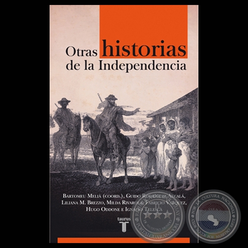 OTRAS HISTORIAS DE LA INDEPENDENCIA - Por BARTOMEU MELIÀ, GUIDO RODRÍGUEZ ALCALÁ, LILIANA M. BREZZO, MILDA RIVAROLA, FABRICIO VÁZQUEZ, HUGO ODDONE, IGNACIO TELESCA - Año 2011