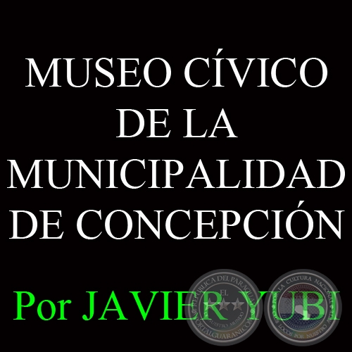 MUSEO CÍVICO DE LA MUNICIPALIDAD DE CONCEPCIÓN - MUSEOS DEL PARAGUAY (59) - Por JAVIER YUBI