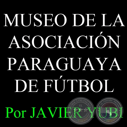 MUSEO DE LA ASOCIACIÓN PARAGUAYA DE FÚTBOL - MUSEOS DEL PARAGUAY (73) - Por  JAVIER YUBI 