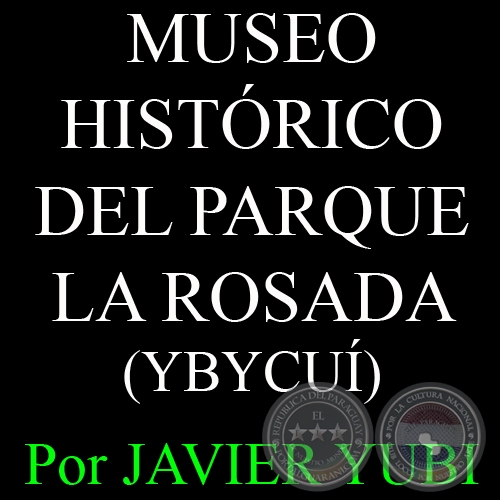 MUSEO HISTÓRICO DEL PARQUE LA ROSADA DE YBYCUÍ - MUSEOS DEL PARAGUAY (65) - Por JAVIER YUBI 