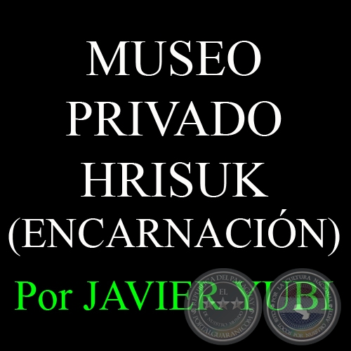 MUSEO PRIVADO HRISUK - MUSEOS DEL PARAGUAY (29) - Por JAVIER YUBI 