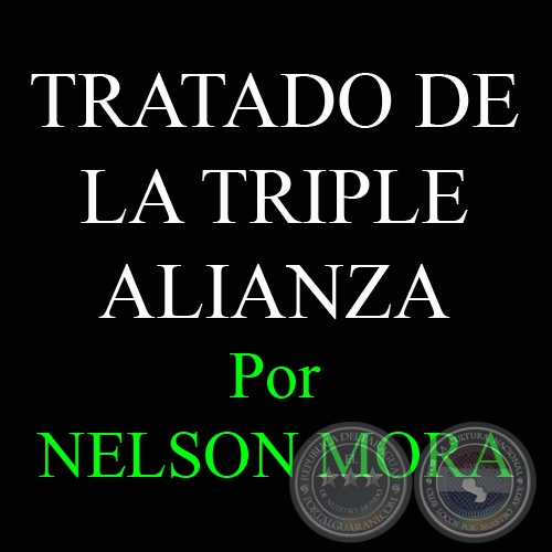 TRATADO DE LA TRIPLE ALIANZA DEL 1° DE MAYO DE 1865 Y TRATADOS DE PAZ Y LÍMITES AL FINALIZAR LA CONTIENDA - Por DR. NELSON ALCIDES MORA - Domingo, 29 de Abril 2012